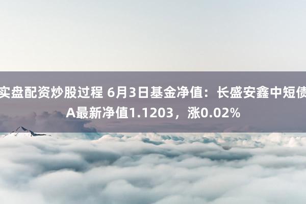 实盘配资炒股过程 6月3日基金净值：长盛安鑫中短债A最新净值1.1203，涨0.02%