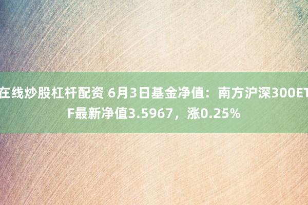 在线炒股杠杆配资 6月3日基金净值：南方沪深300ETF最新净值3.5967，涨0.25%