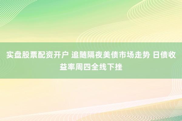 实盘股票配资开户 追随隔夜美债市场走势 日债收益率周四全线下挫