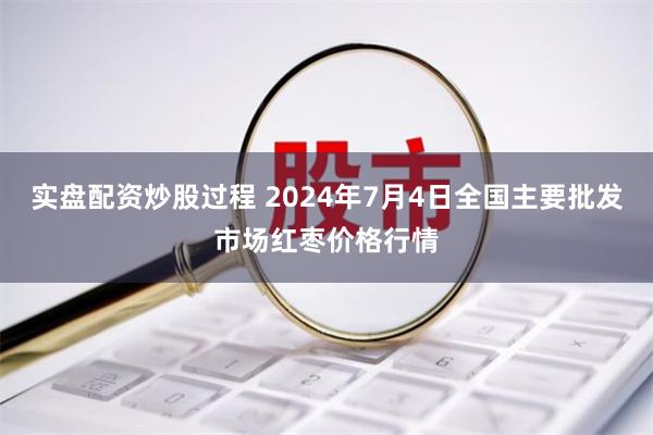 实盘配资炒股过程 2024年7月4日全国主要批发市场红枣价格行情