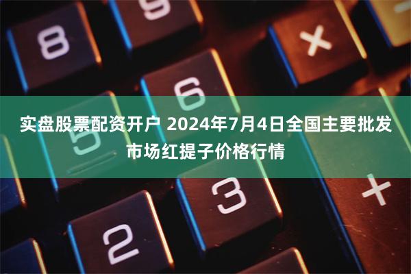 实盘股票配资开户 2024年7月4日全国主要批发市场红提子价格行情