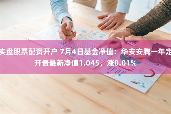 实盘股票配资开户 7月4日基金净值：华安安腾一年定开债最新净值1.045，涨0.01%