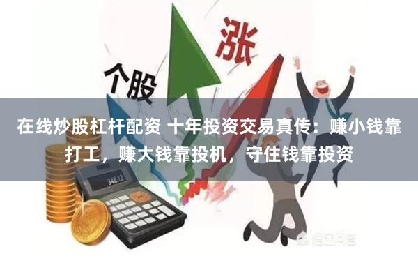 在线炒股杠杆配资 十年投资交易真传：赚小钱靠打工，赚大钱靠投机，守住钱靠投资