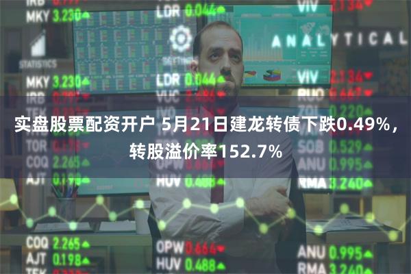 实盘股票配资开户 5月21日建龙转债下跌0.49%，转股溢价率152.7%