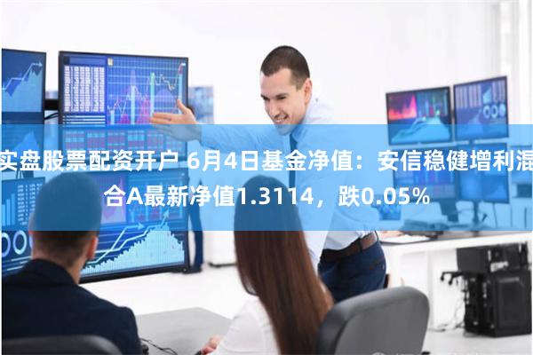 实盘股票配资开户 6月4日基金净值：安信稳健增利混合A最新净值1.3114，跌0.05%