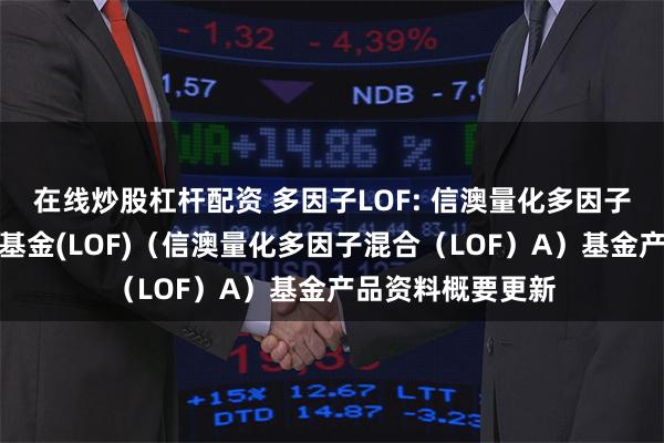 在线炒股杠杆配资 多因子LOF: 信澳量化多因子混合型证券投资基金(LOF)（信澳量化多因子混合（LOF）A）基金产品资料概要更新