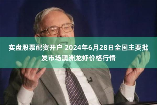 实盘股票配资开户 2024年6月28日全国主要批发市场澳洲龙虾价格行情