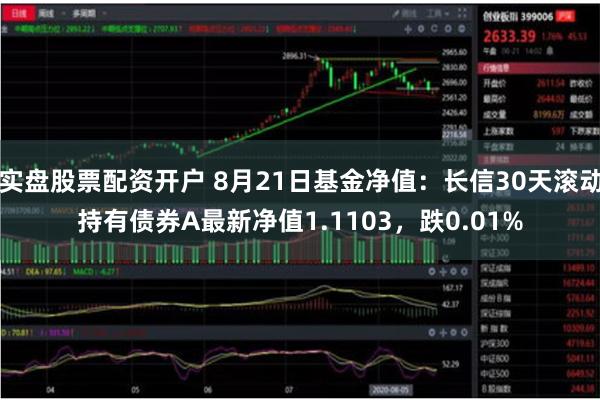 实盘股票配资开户 8月21日基金净值：长信30天滚动持有债券A最新净值1.1103，跌0.01%