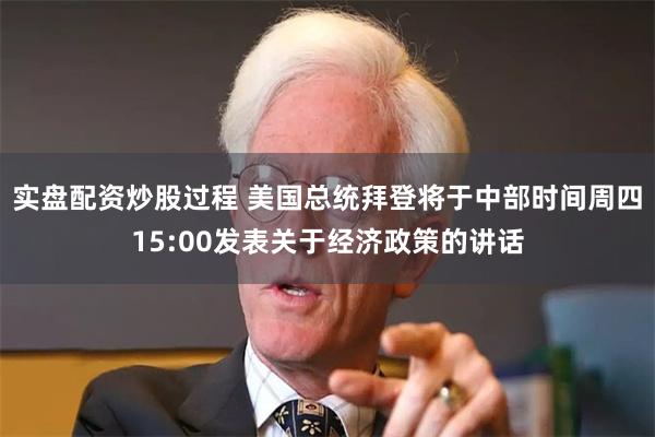 实盘配资炒股过程 美国总统拜登将于中部时间周四15:00发表关于经济政策的讲话