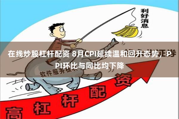 在线炒股杠杆配资 8月CPI延续温和回升态势，PPI环比与同比均下降