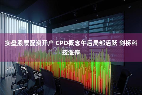 实盘股票配资开户 CPO概念午后局部活跃 剑桥科技涨停